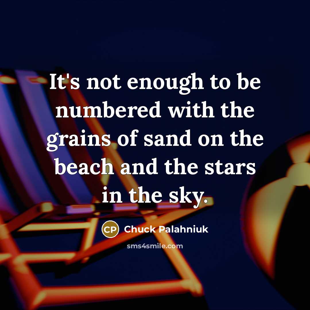 “It's not enough to be numbered with the grains of sand on the beach and the stars in the sky.” quote by Chuck Palahniuk
