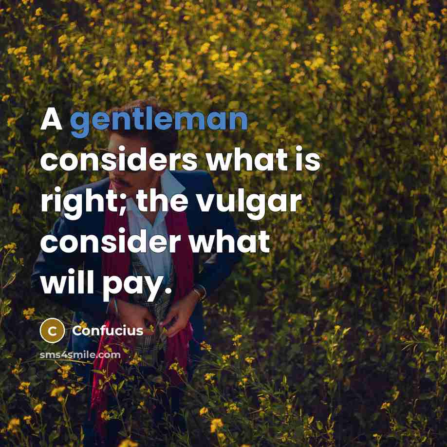 “A gentleman considers what is right; the vulgar consider what will pay.” quote by Confucius
