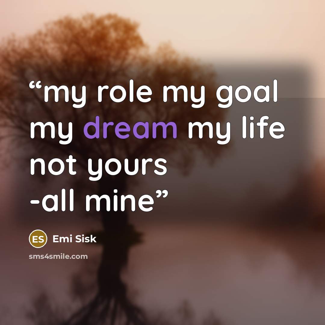 “my role my goal my dream my life not yours -all mine” quote by Emi Sisk