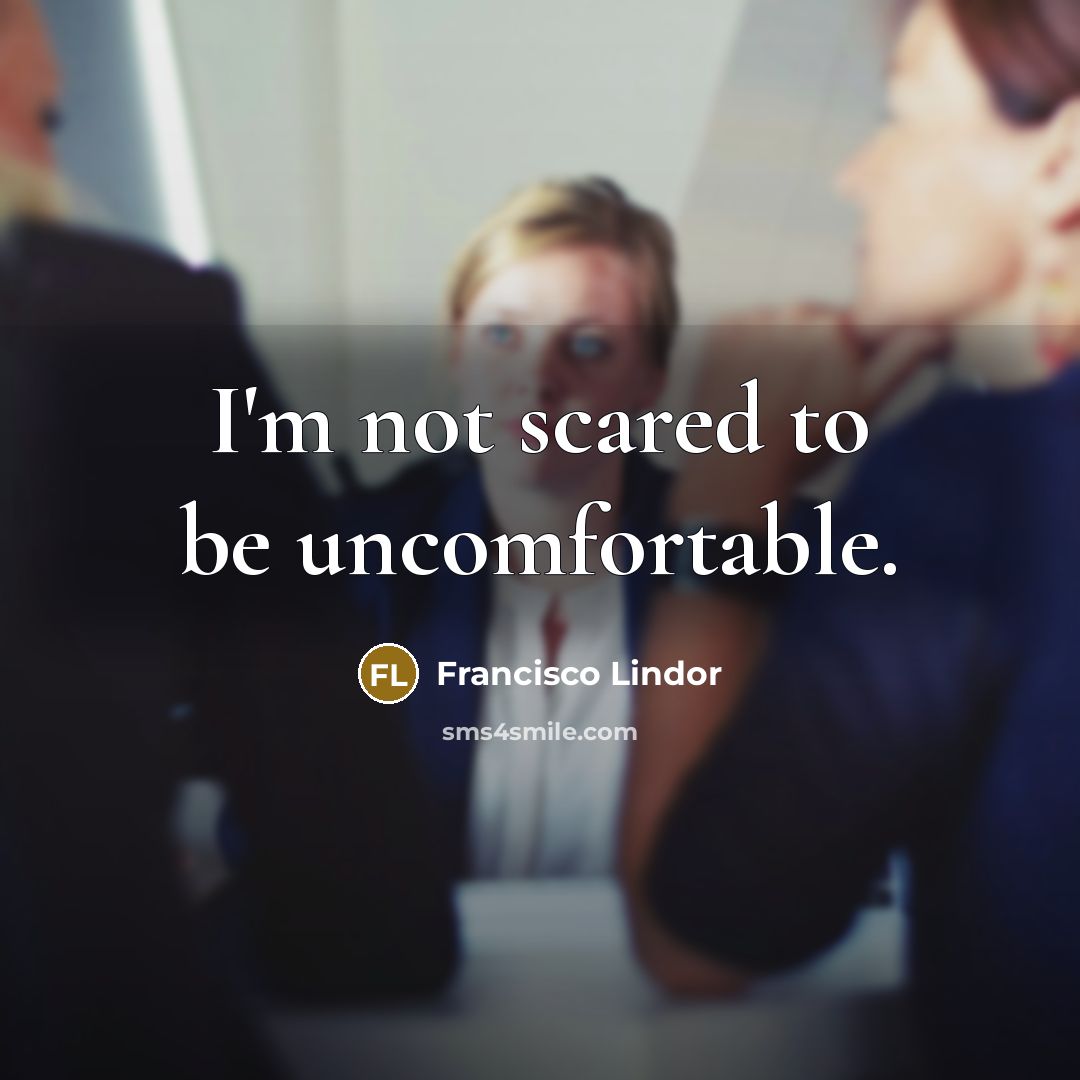 “I'm not scared to be uncomfortable.” quote by Francisco Lindor