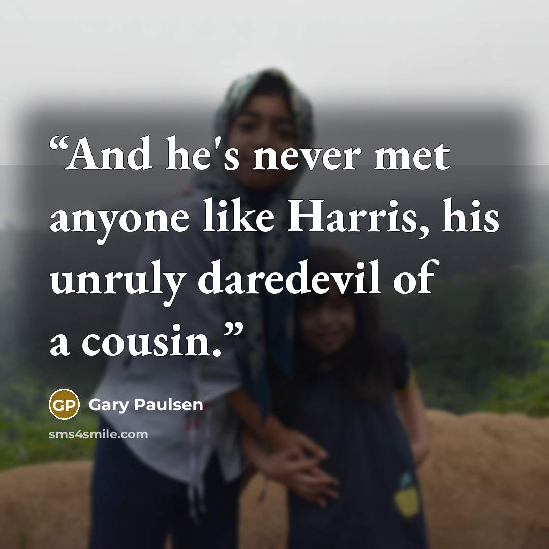 “And he's never met anyone like Harris, his unruly daredevil of a cousin.” quote by Gary Paulsen