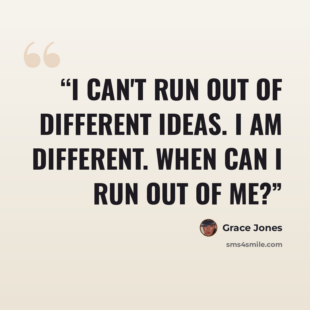 “I can't run out of different ideas. I am different. When can I run out of me?” quote by Grace Jones
