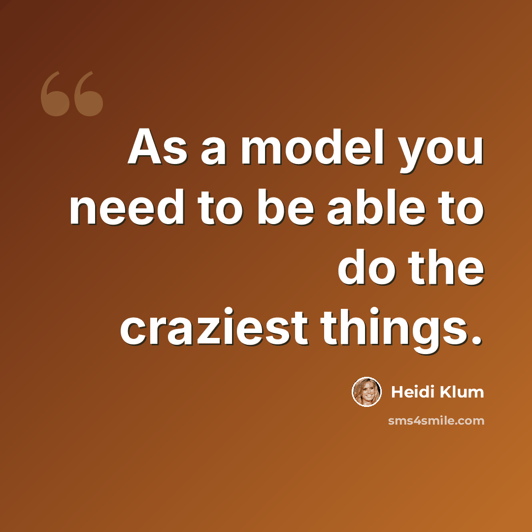 “As a model you need to be able to do the craziest things.” quote by Heidi Klum