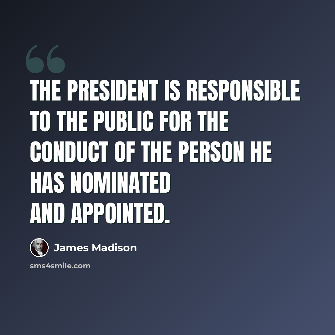 “The President is responsible to the public for the conduct of the person he has nominated and appointed.” quote by James Madison