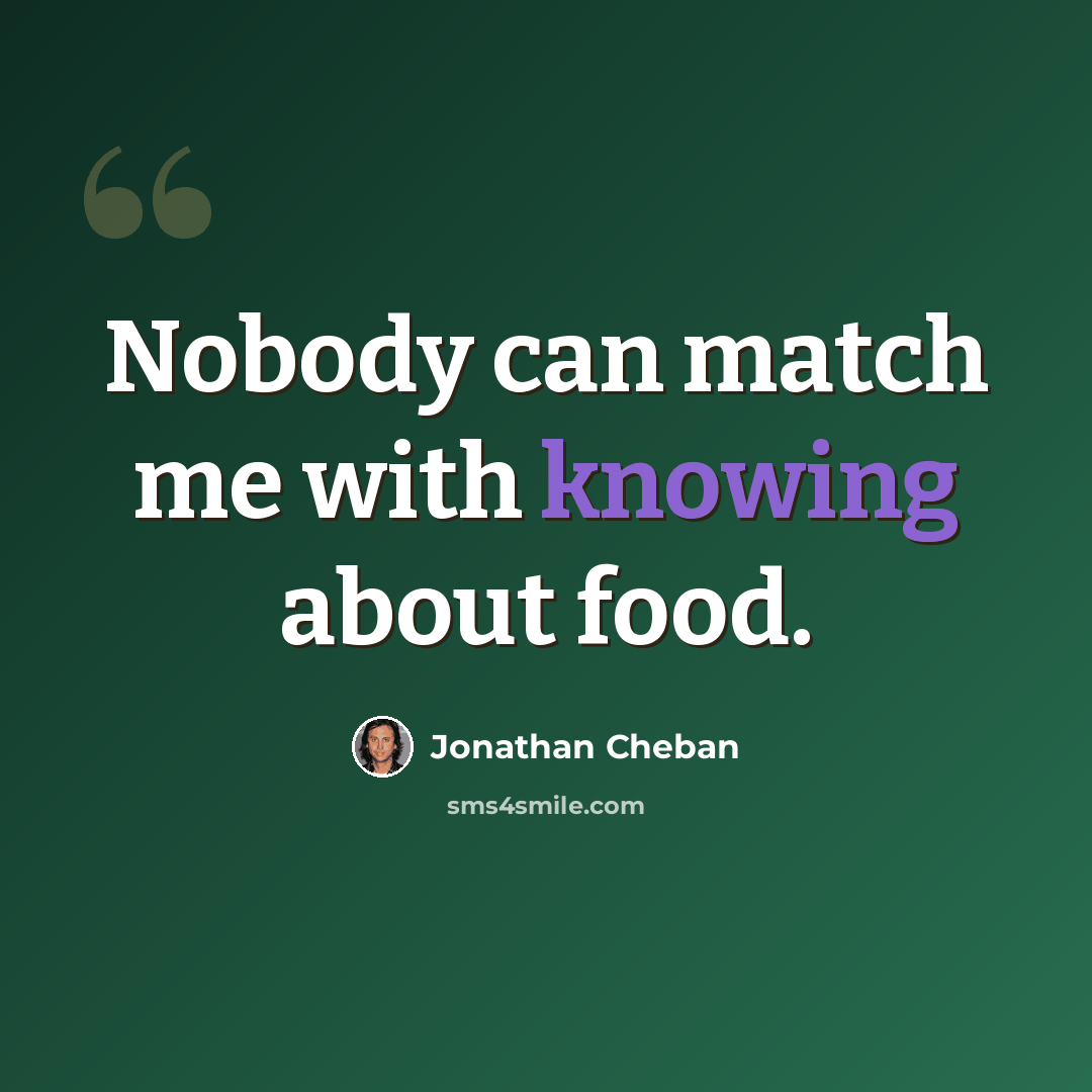 “Nobody can match me with knowing about food.” quote by Jonathan Cheban