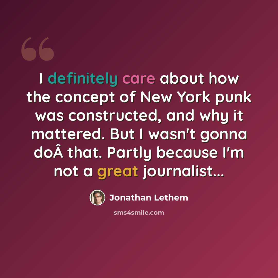 “I definitely care about how the concept of New York punk was constructed, and why it mattered. But I wasn't gonna doÂ that. Partly because I'm not a great journalist...” quote by Jonathan Lethem