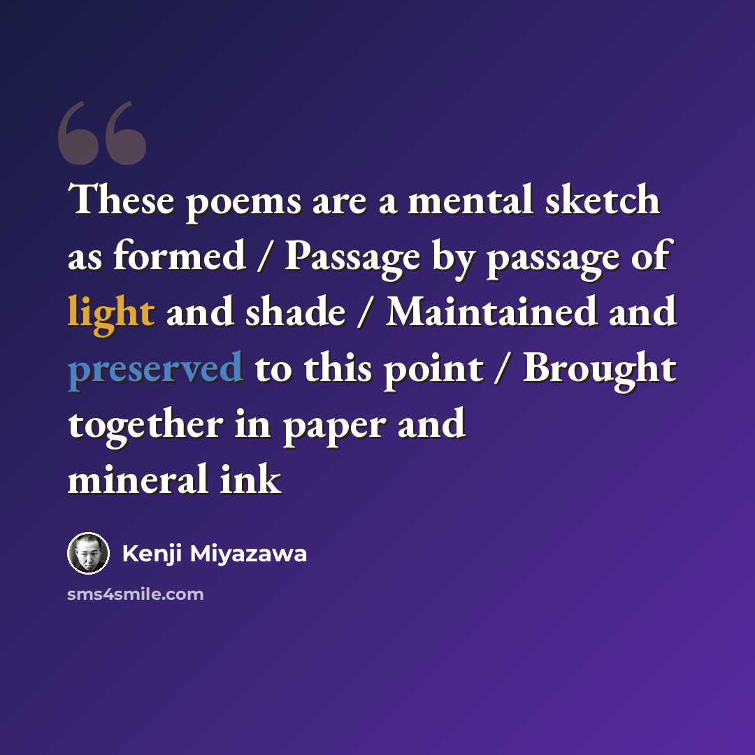 “These poems are a mental sketch as formed / Passage by passage of light and shade / Maintained and preserved to this point / Brought together in paper and mineral ink” quote by Kenji Miyazawa