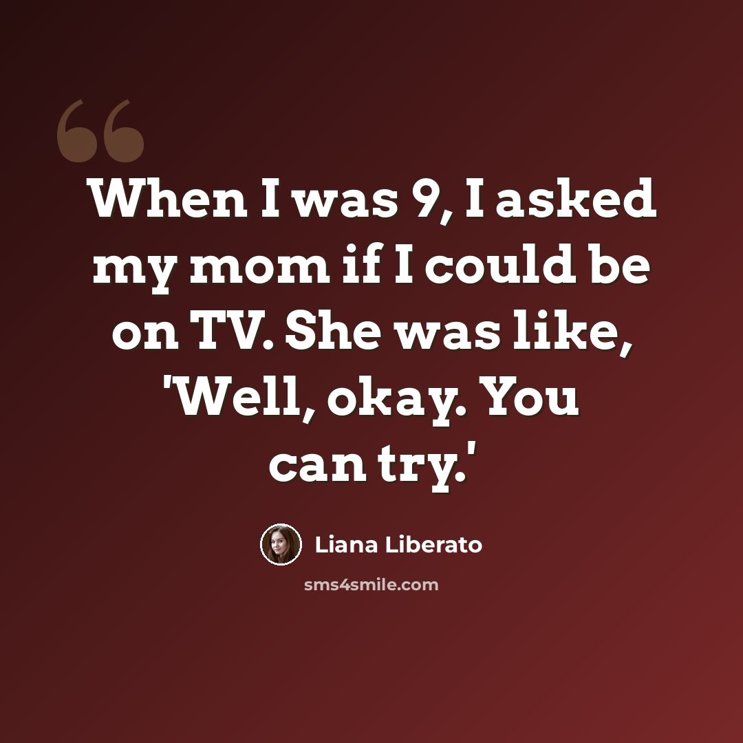 “When I was 9, I asked my mom if I could be on TV. She was like, 'Well, okay. You can try.'” quote by Liana Liberato