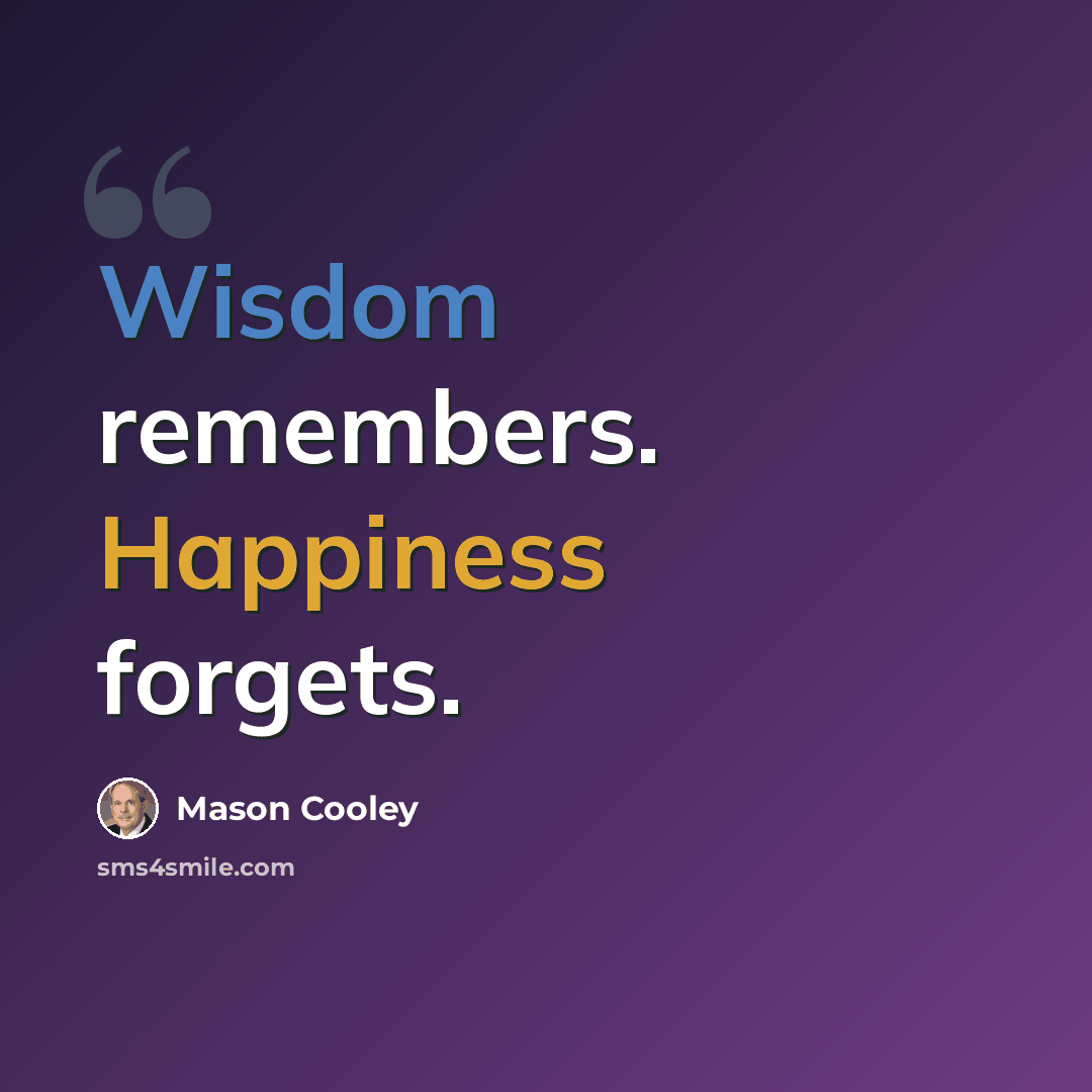 “Wisdom remembers. Happiness forgets.” quote by Mason Cooley
