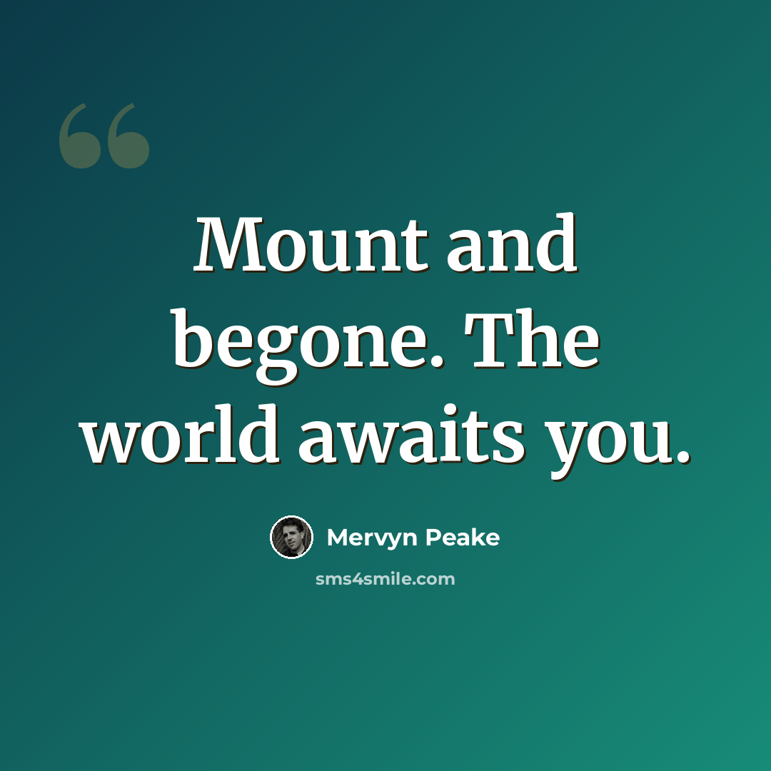 “Mount and begone. The world awaits you.” quote by Mervyn Peake