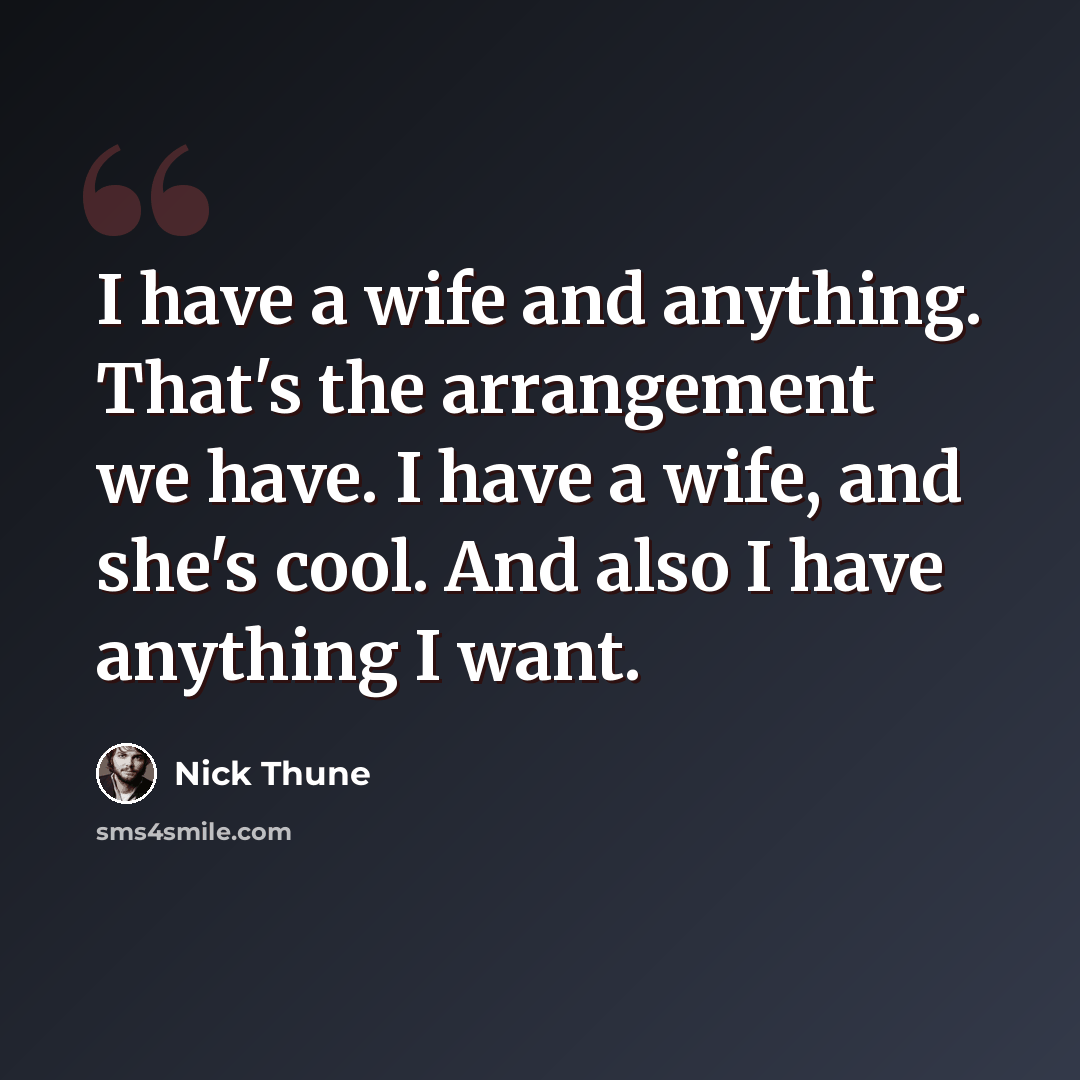 “I have a wife and anything. That's the arrangement we have. I have a wife, and she's cool. And also I have anything I want.” quote by Nick Thune
