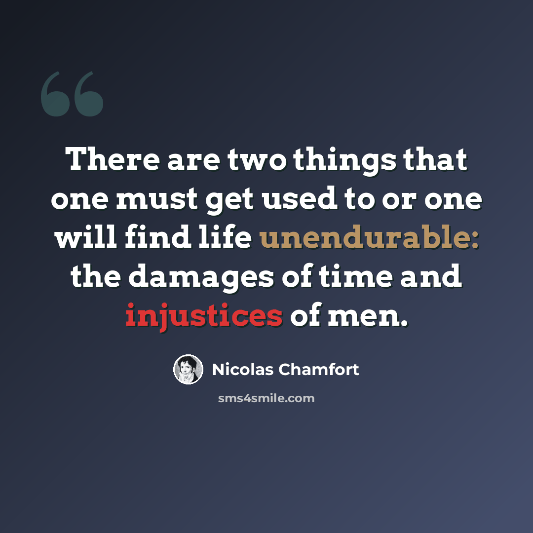 “There are two things that one must get used to or one will find life unendurable: the damages of time and injustices of men.” quote by Nicolas Chamfort