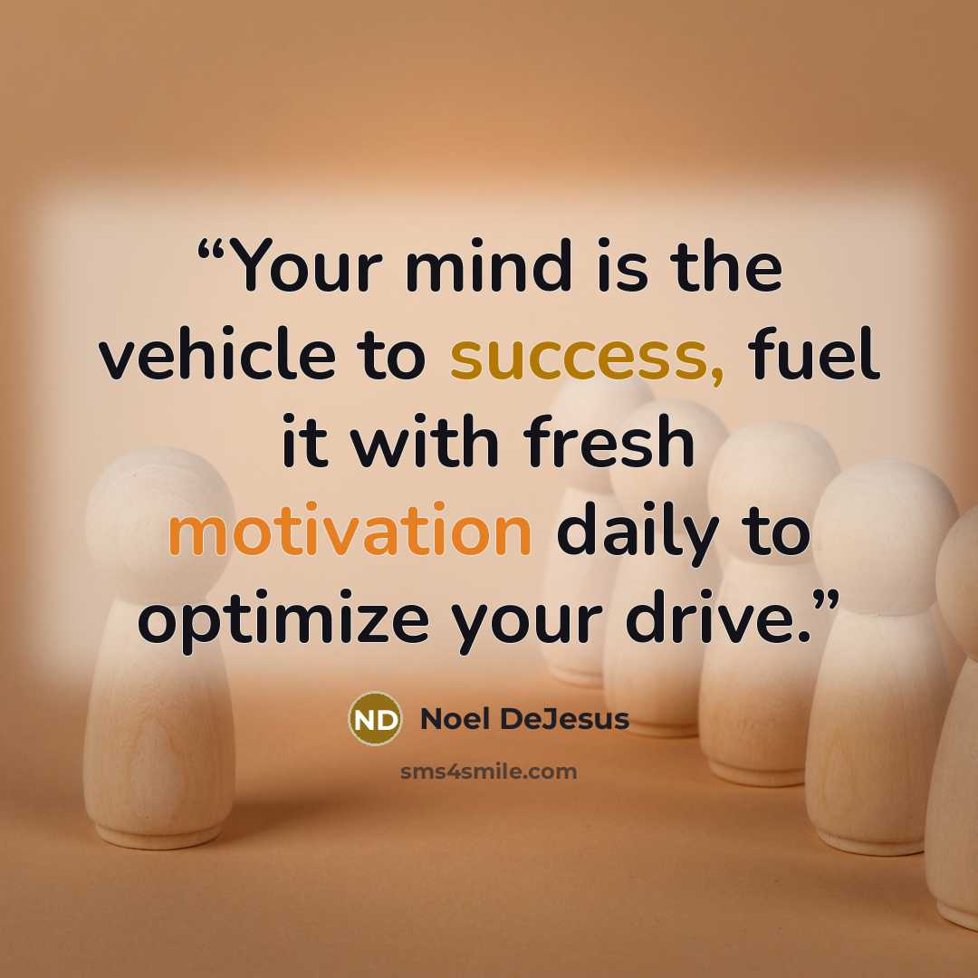 “Your mind is the vehicle to success, fuel it with fresh motivation daily to optimize your drive.” quote by Noel DeJesus