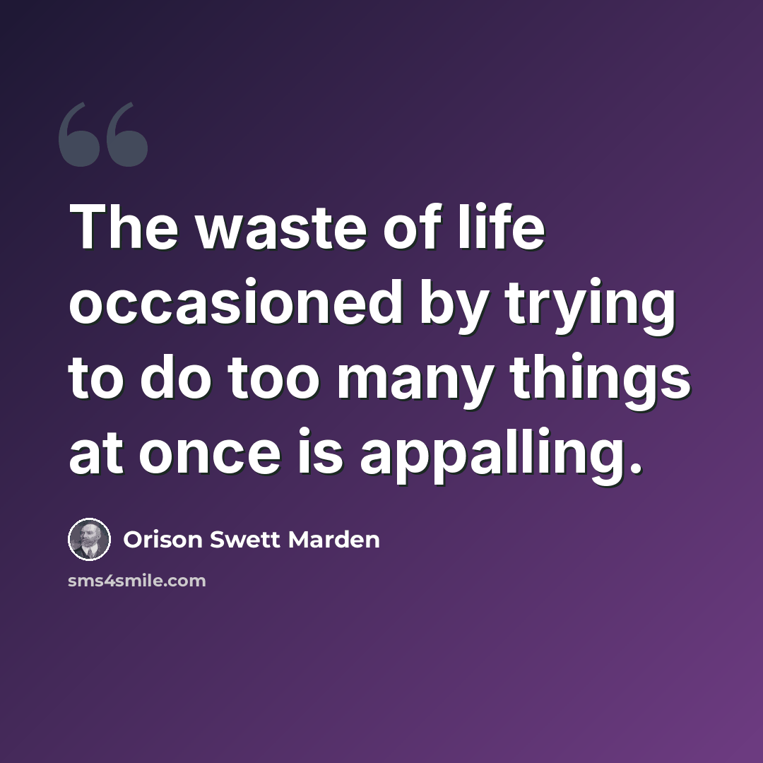 “The waste of life occasioned by trying to do too many things at once is appalling.” quote by Orison Swett Marden