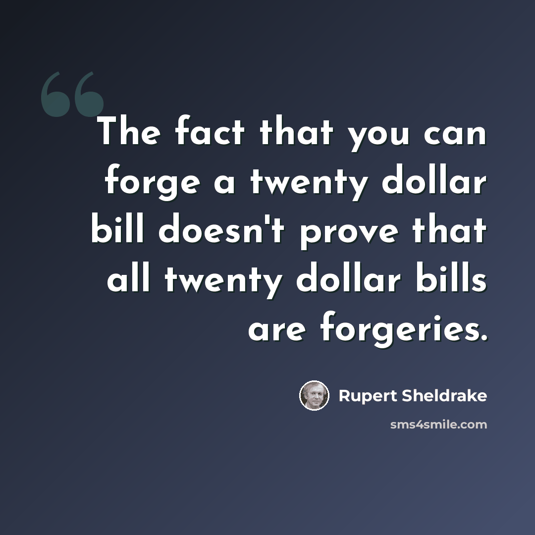 “The fact that you can forge a twenty dollar bill doesn't prove that all twenty dollar bills are forgeries.” quote by Rupert Sheldrake