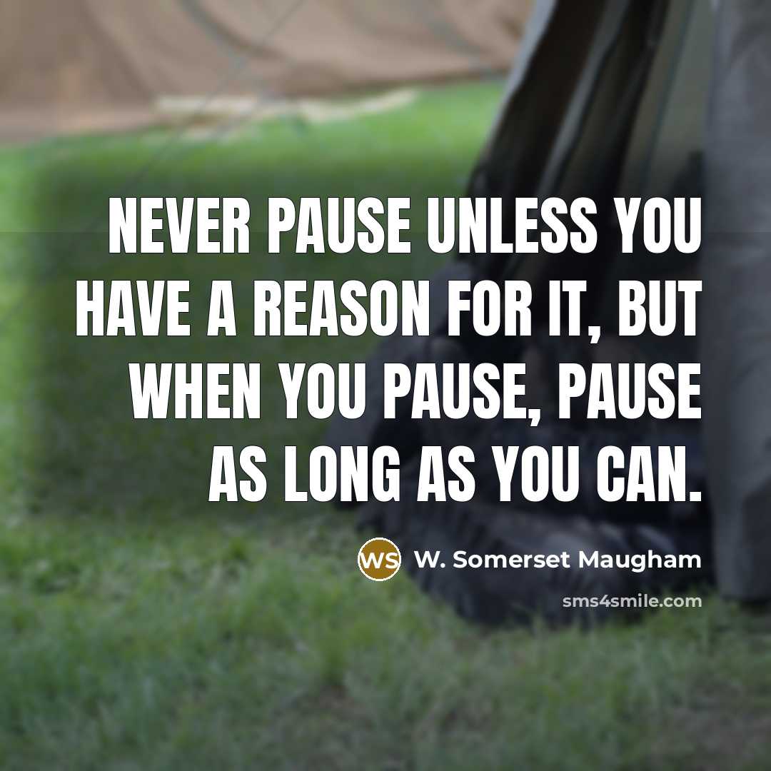“Never pause unless you have a reason for it, but when you pause, pause as long as you can.” quote by W. Somerset Maugham