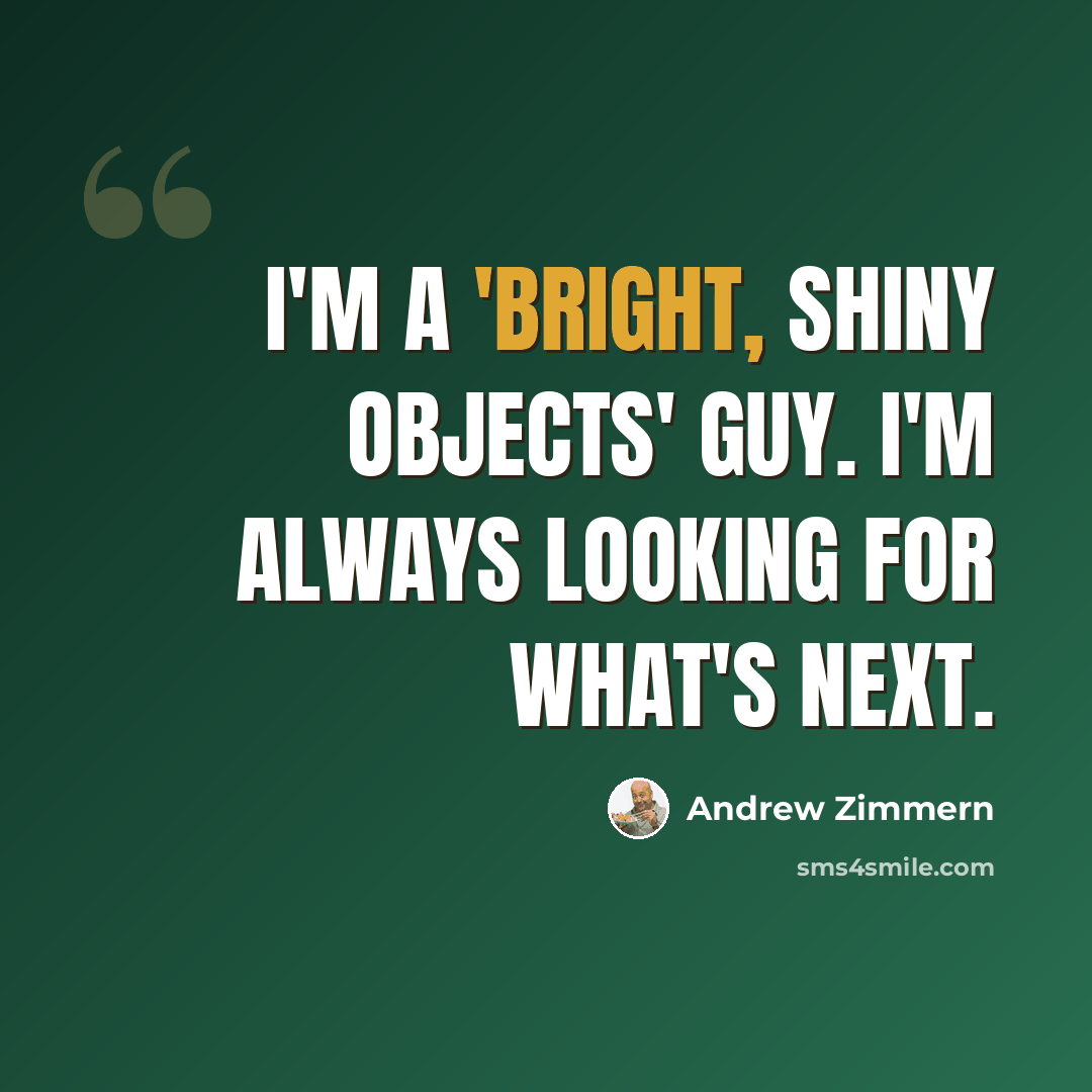 “I'm a 'bright, shiny objects' guy. I'm always looking for what's next.” quote by Andrew Zimmern