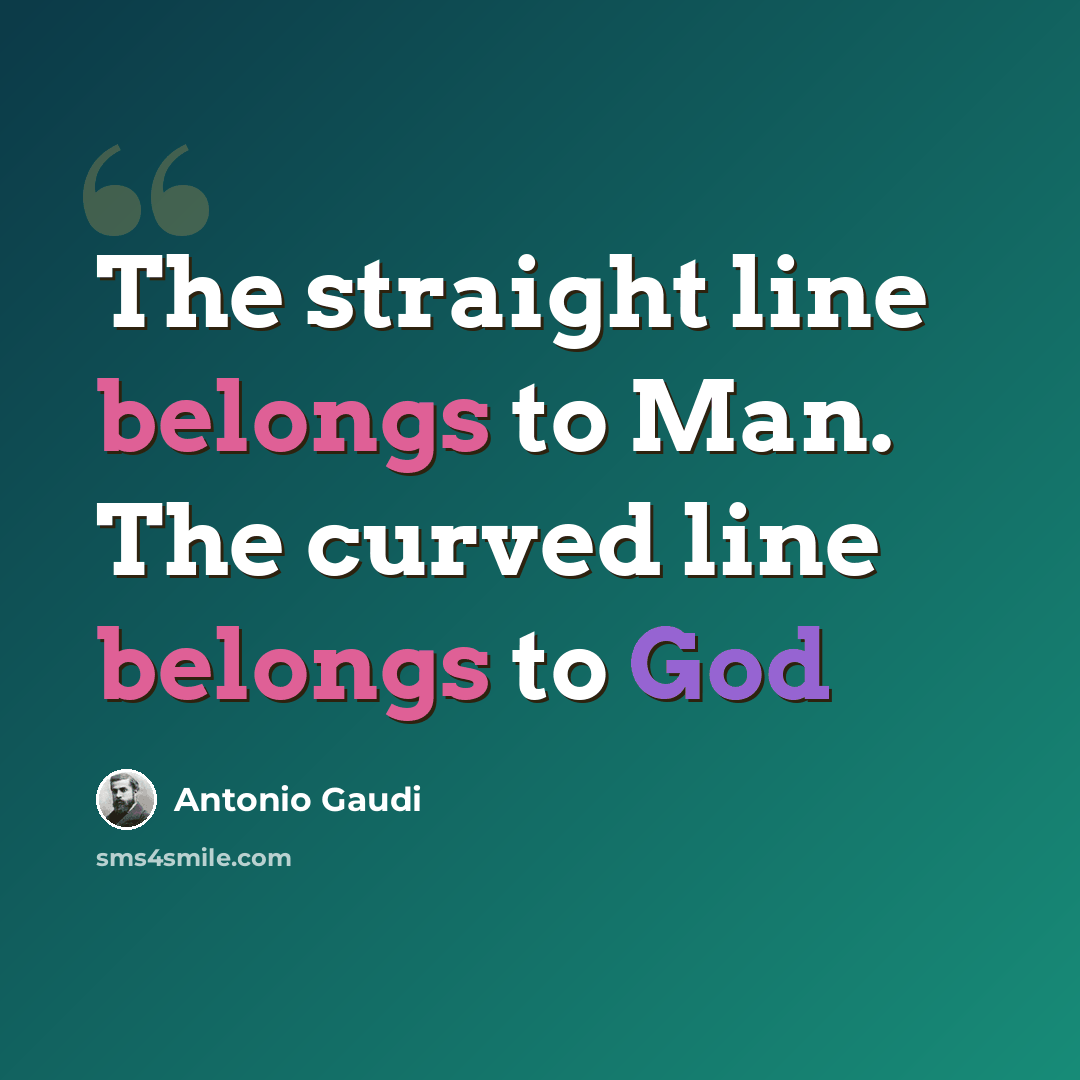 “The straight line belongs to Man. The curved line belongs to God” quote by Antonio Gaudi