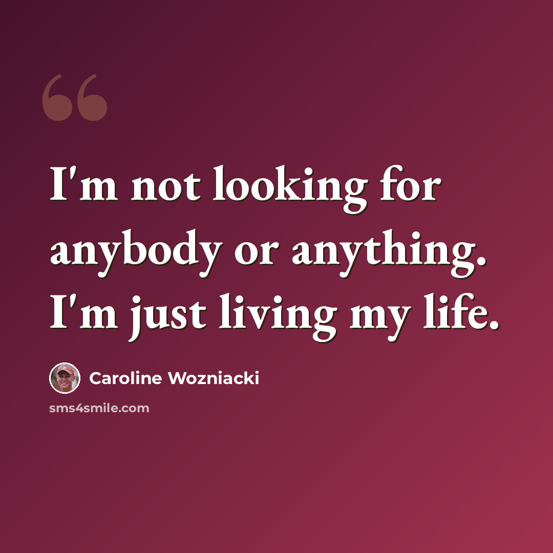 “I'm not looking for anybody or anything. I'm just living my life.” quote by Caroline Wozniacki
