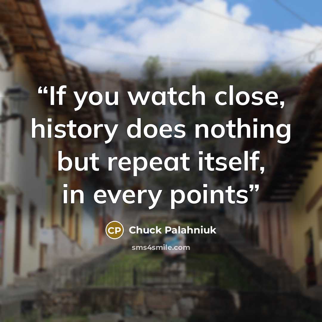“If you watch close, history does nothing but repeat itself, in every points” quote by Chuck Palahniuk