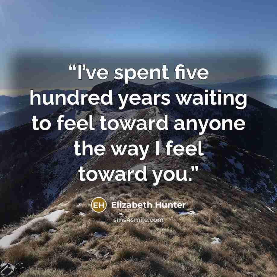 “I’ve spent five hundred years waiting to feel toward anyone the way I feel toward you.” quote by Elizabeth Hunter