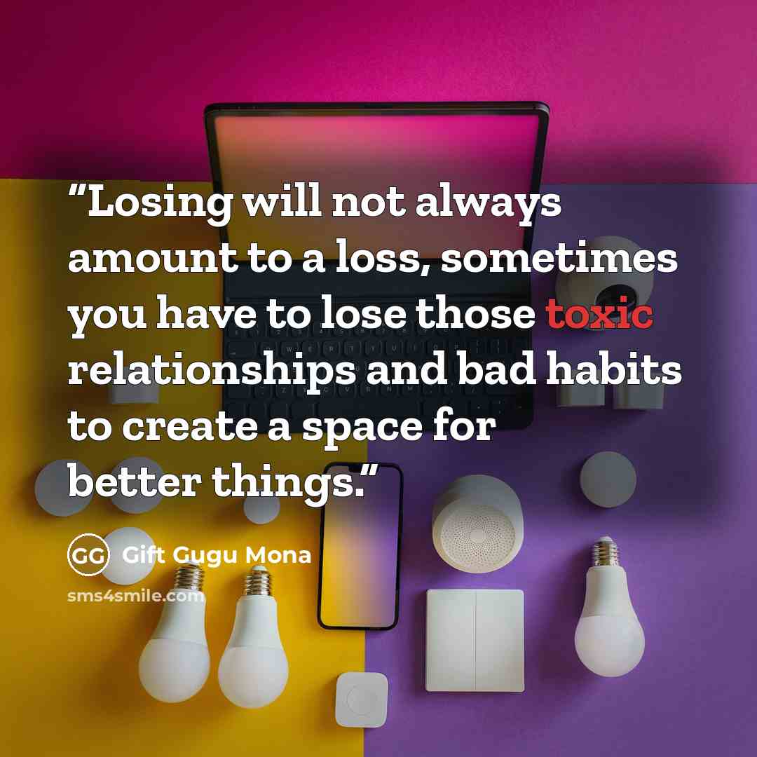 “Losing will not always amount to a loss, sometimes you have to lose those toxic relationships and bad habits to create a space for better things.” quote by Gift Gugu Mona