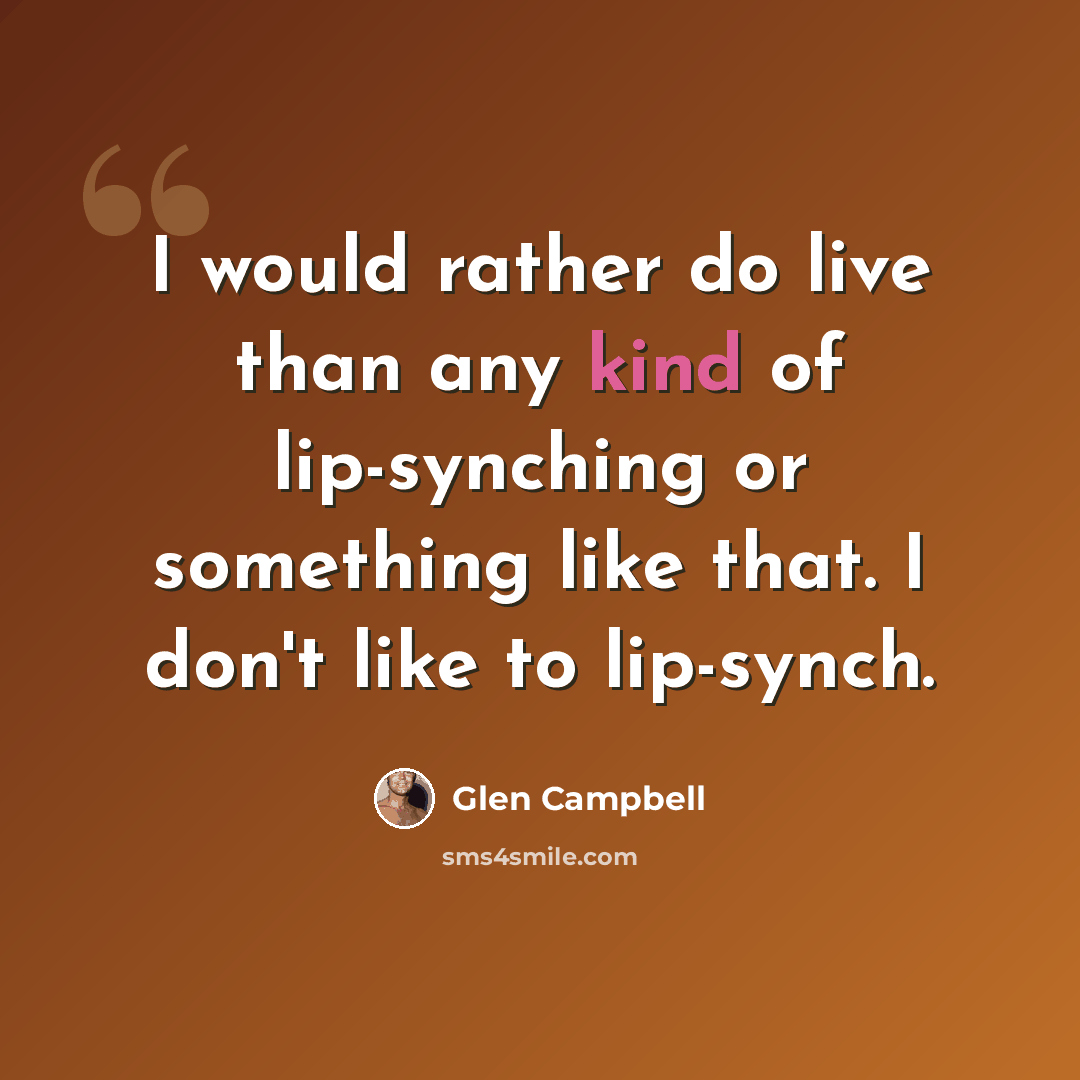 “I would rather do live than any kind of lip-synching or something like that. I don't like to lip-synch.” quote by Glen Campbell