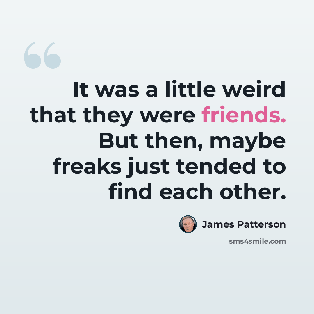 “It was a little weird that they were friends. But then, maybe freaks just tended to find each other.” quote by James Patterson