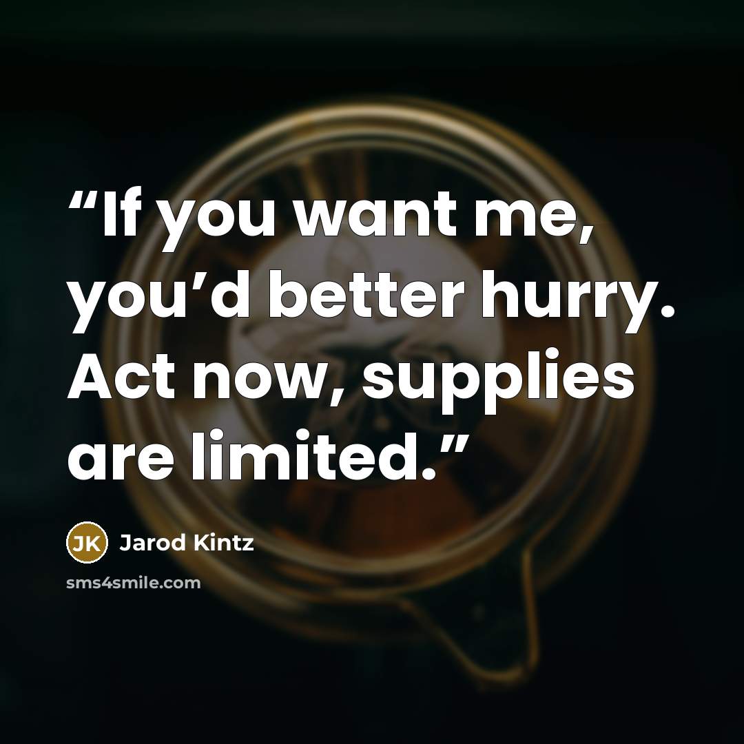 “If you want me, you’d better hurry. Act now, supplies are limited.” quote by Jarod Kintz