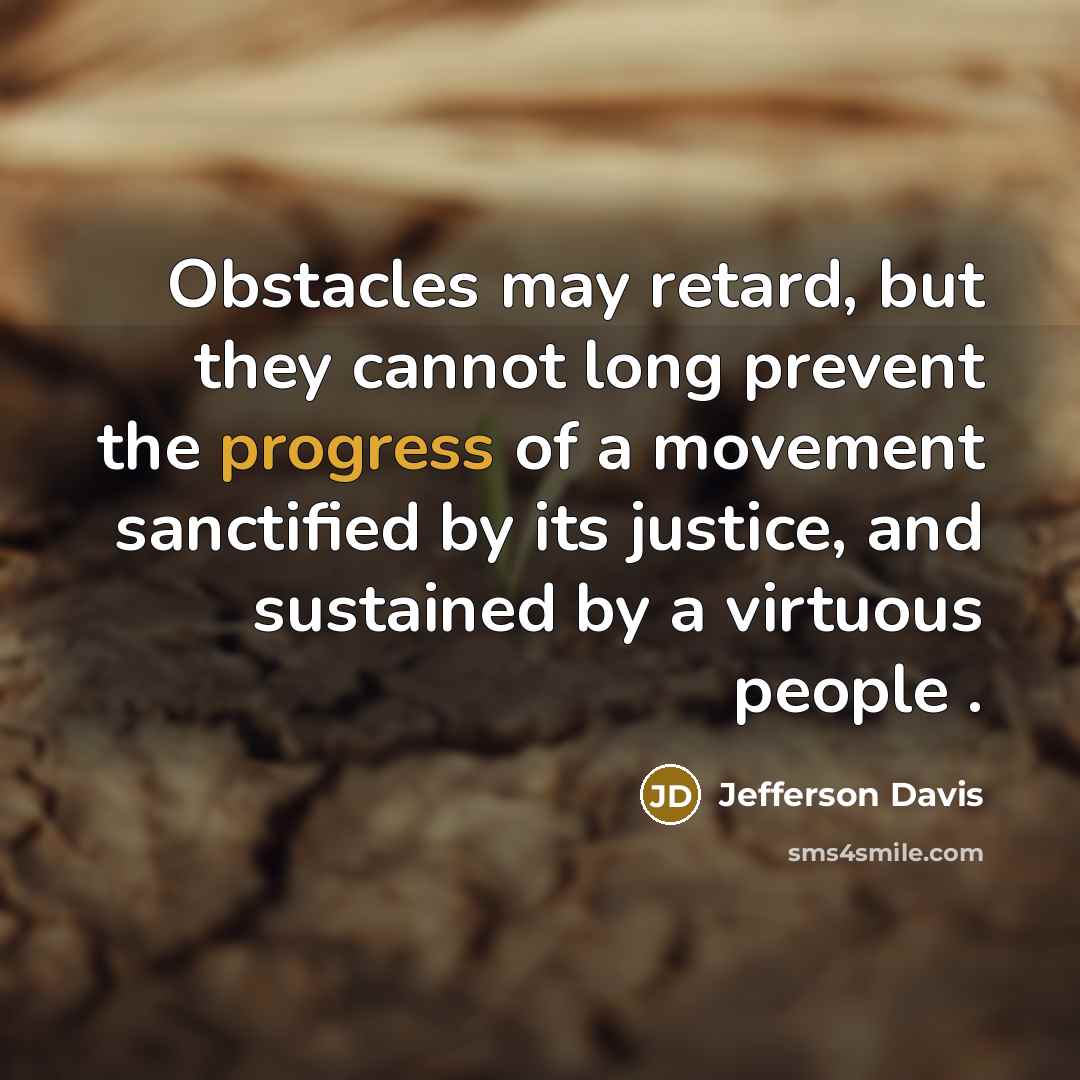 “Obstacles may retard, but they cannot long prevent the progress of a movement sanctified by its justice, and sustained by a virtuous people .” quote by Jefferson Davis
