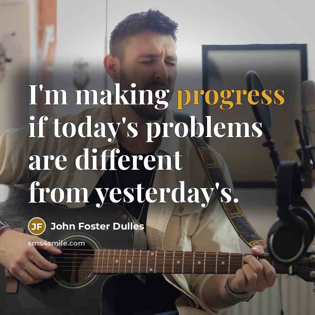 “I'm making progress if today's problems are different from yesterday's.” quote by John Foster Dulles