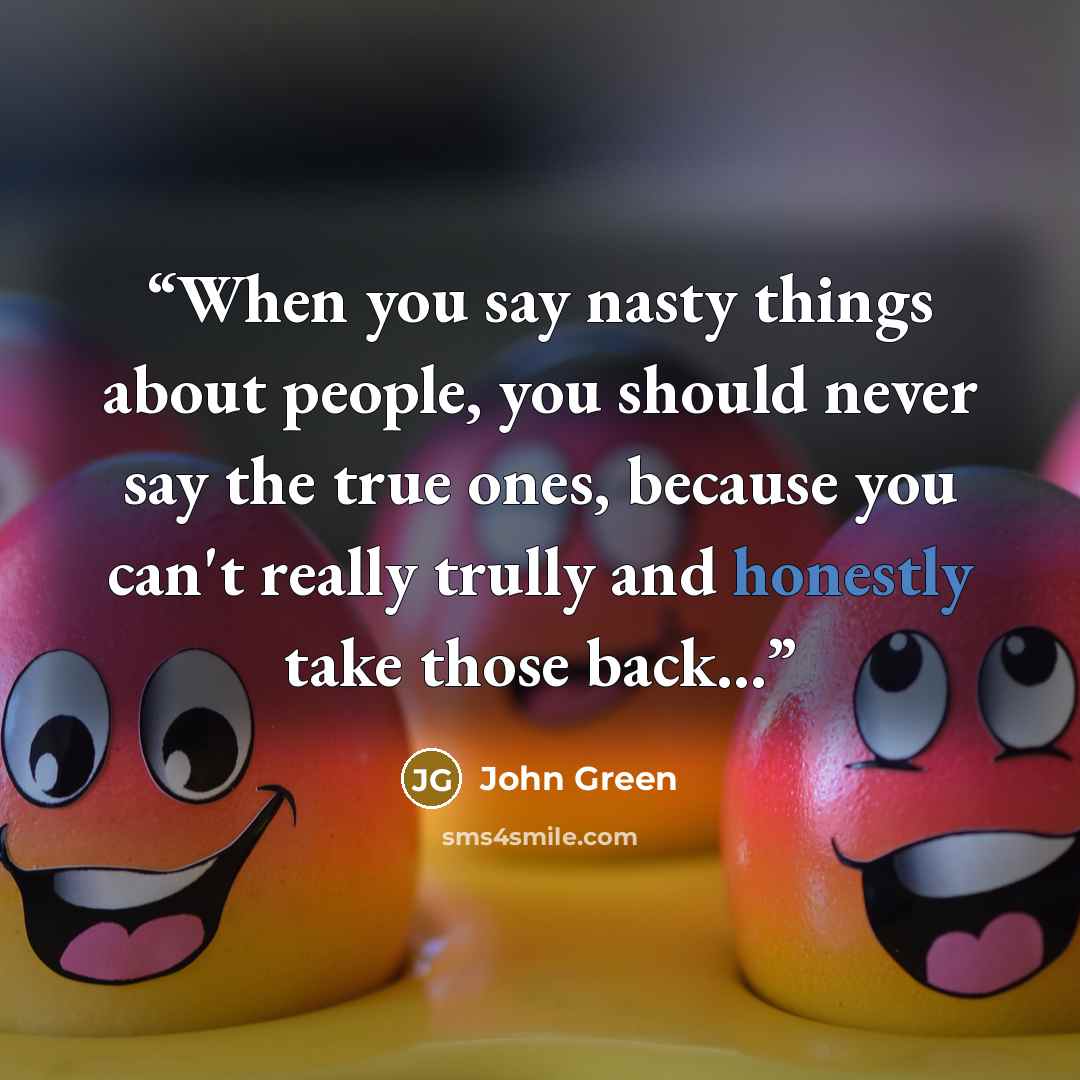 “When you say nasty things about people, you should never say the true ones, because you can't really trully and honestly take those back...” quote by john green