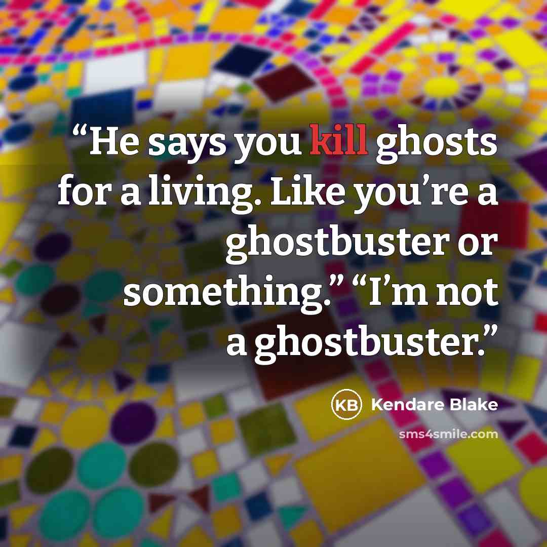 “He says you kill ghosts for a living. Like you’re a ghostbuster or something.” “I’m not a ghostbuster.” quote by Kendare Blake