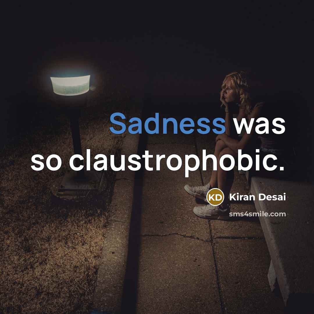 “Sadness was so claustrophobic.” quote by Kiran Desai