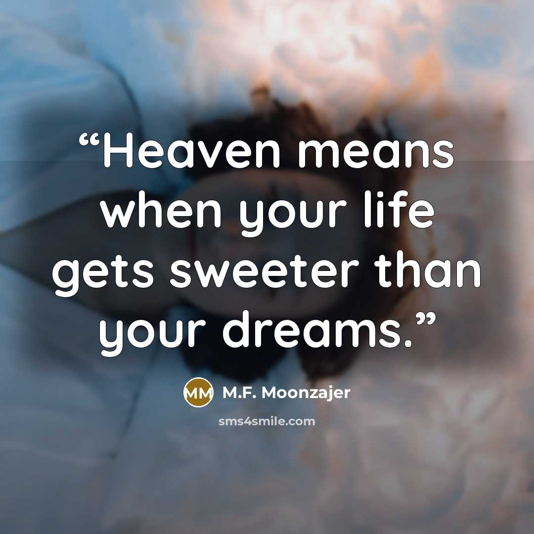 “Heaven means when your life gets sweeter than your dreams.” quote by M.F. Moonzajer