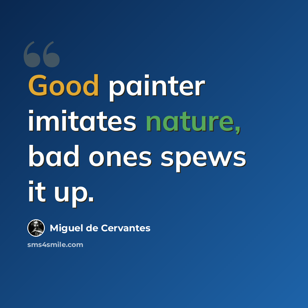 “Good painter imitates nature, bad ones spews it up.” quote by Miguel de Cervantes