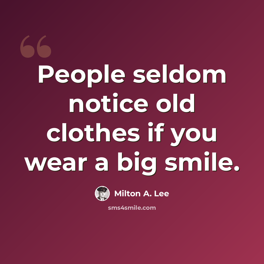 “People seldom notice old clothes if you wear a big smile.” quote by Milton A. Lee