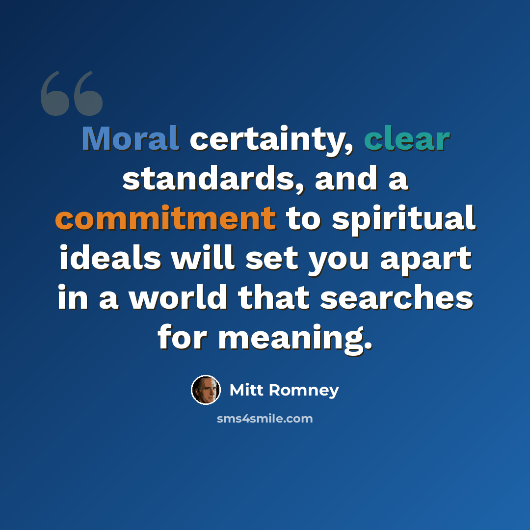 “Moral certainty, clear standards, and a commitment to spiritual ideals will set you apart in a world that searches for meaning.” quote by Mitt Romney