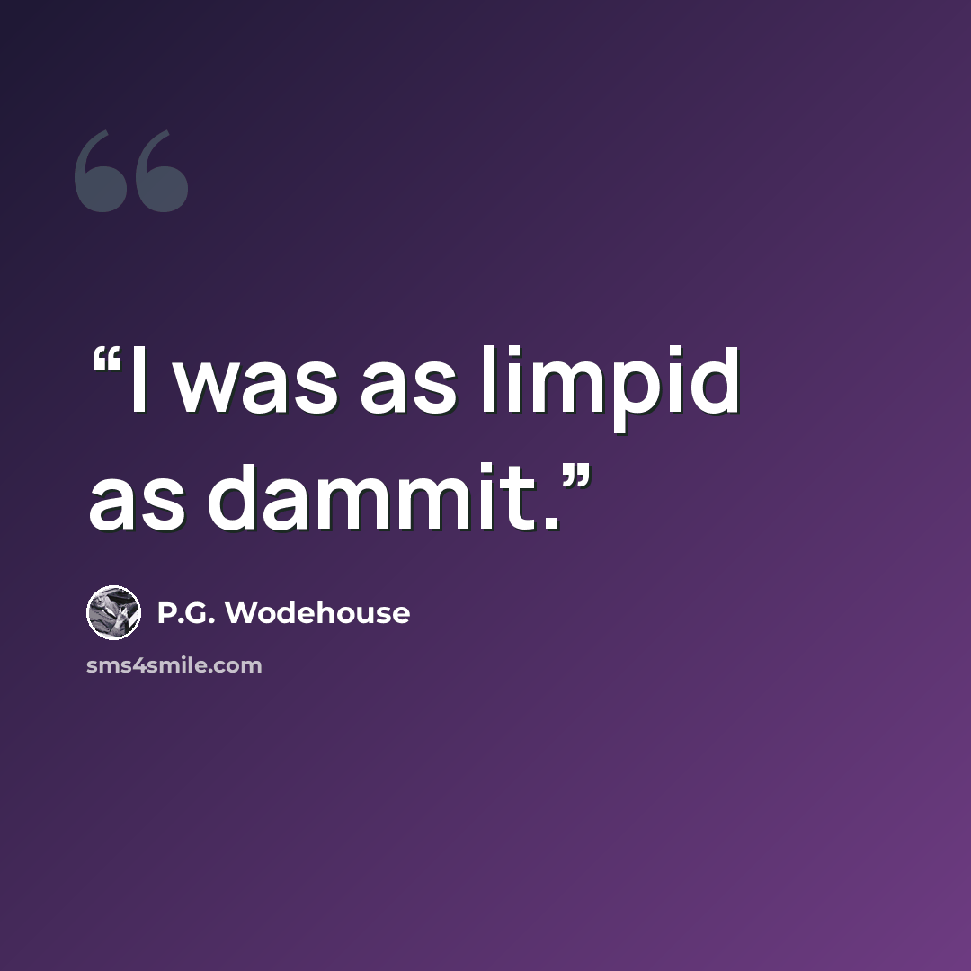 “I was as limpid as dammit.” quote by P.G. Wodehouse