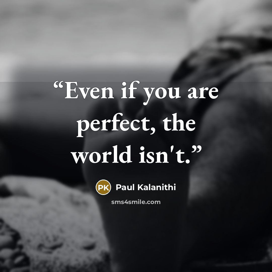 “Even if you are perfect, the world isn't.” quote by Paul Kalanithi