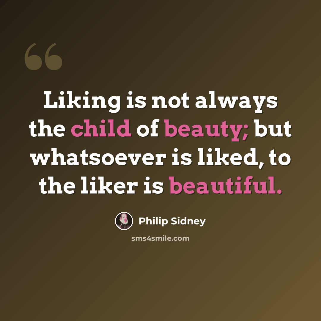 “Liking is not always the child of beauty; but whatsoever is liked, to the liker is beautiful.” quote by Philip Sidney