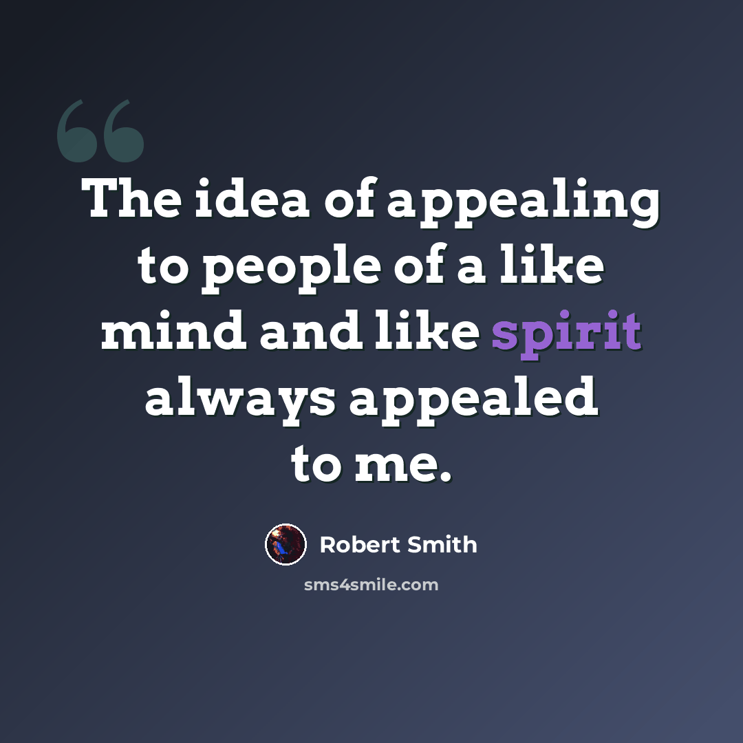 “The idea of appealing to people of a like mind and like spirit always appealed to me.” quote by Robert Smith