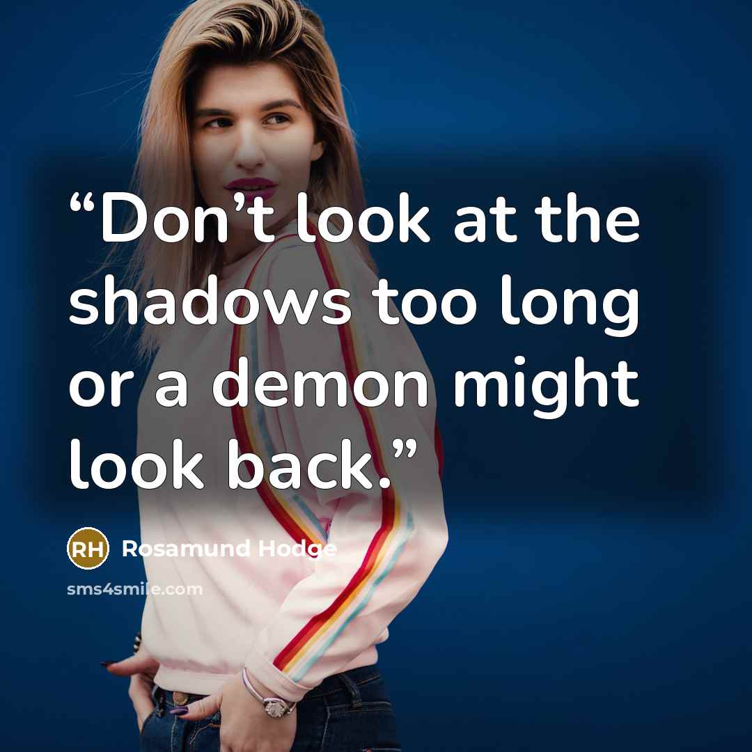 “Don’t look at the shadows too long or a demon might look back.” quote by Rosamund Hodge
