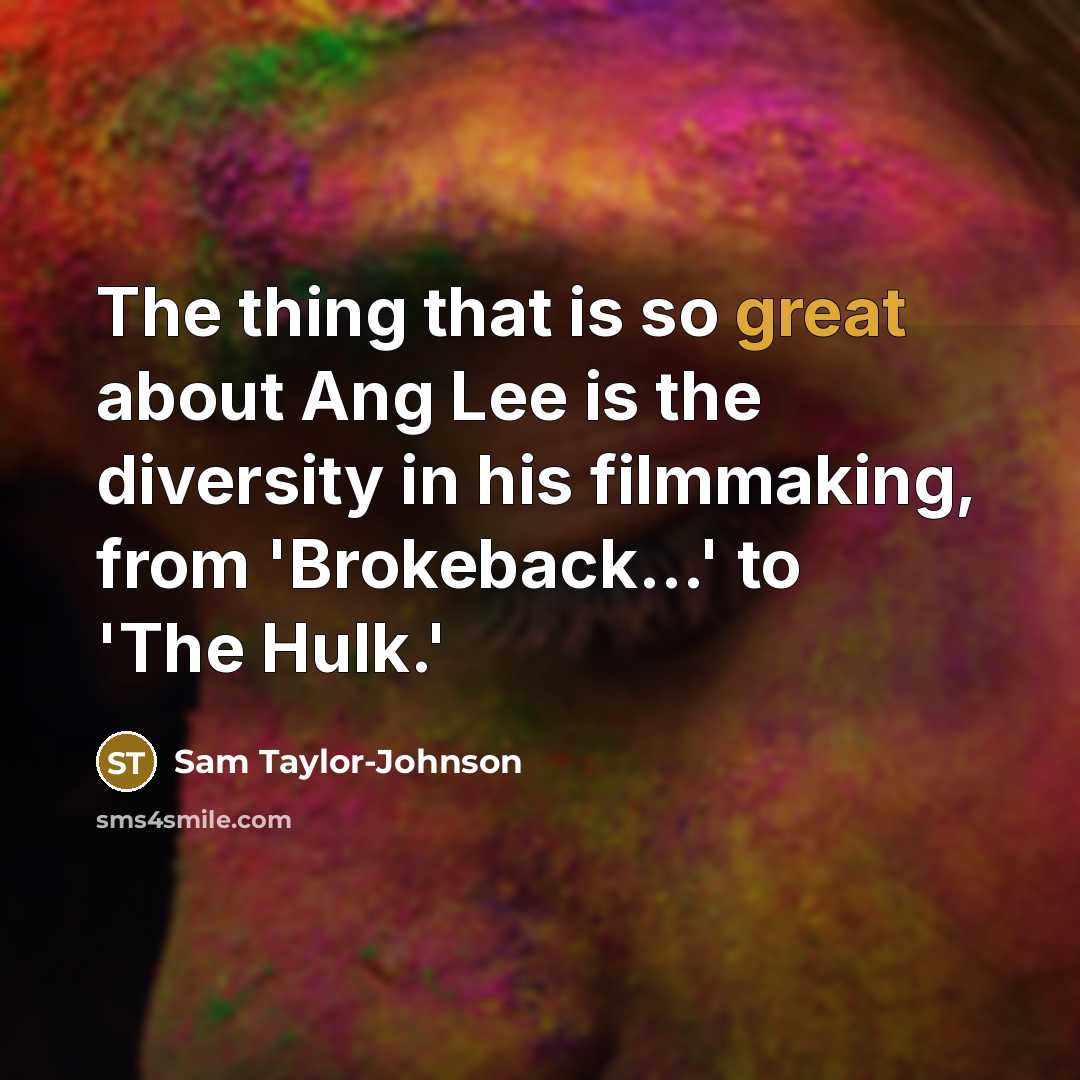 “The thing that is so great about Ang Lee is the diversity in his filmmaking, from 'Brokeback...' to 'The Hulk.'” quote by Sam Taylor-Johnson
