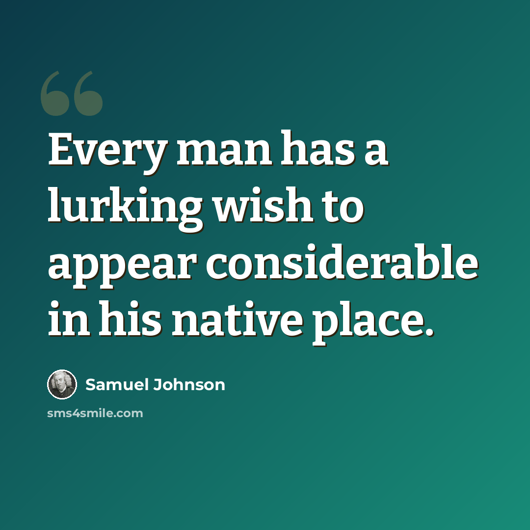 “Every man has a lurking wish to appear considerable in his native place.” quote by Samuel Johnson
