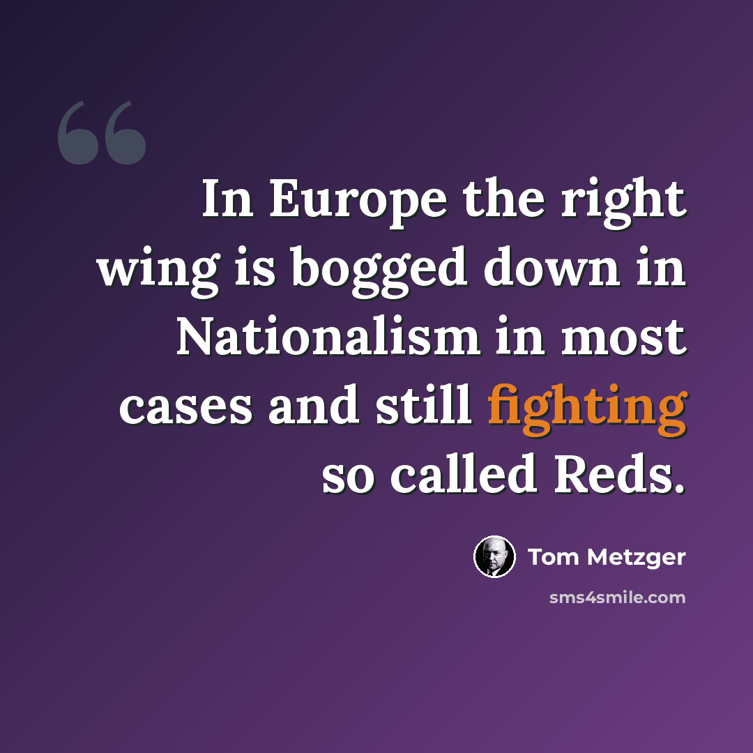 “In Europe the right wing is bogged down in Nationalism in most cases and still fighting so called Reds.” quote by Tom Metzger