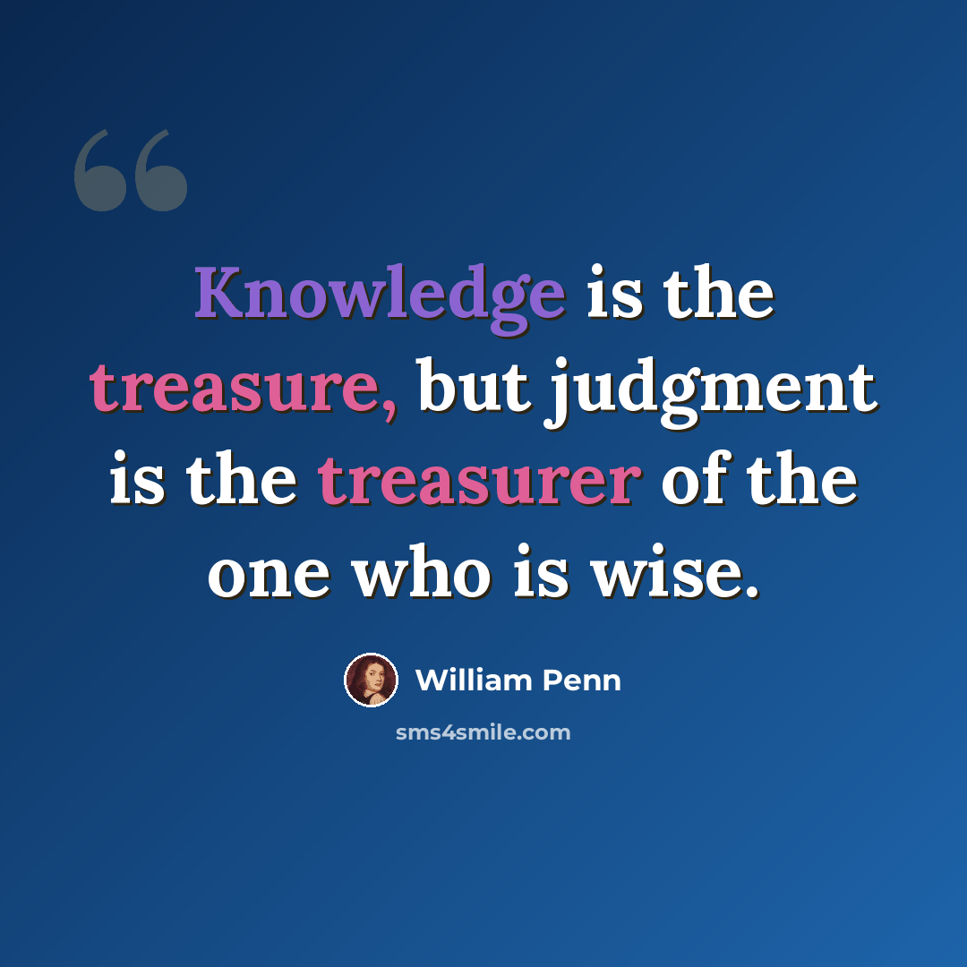 “Knowledge is the treasure, but judgment is the treasurer of the one who is wise.” quote by William Penn