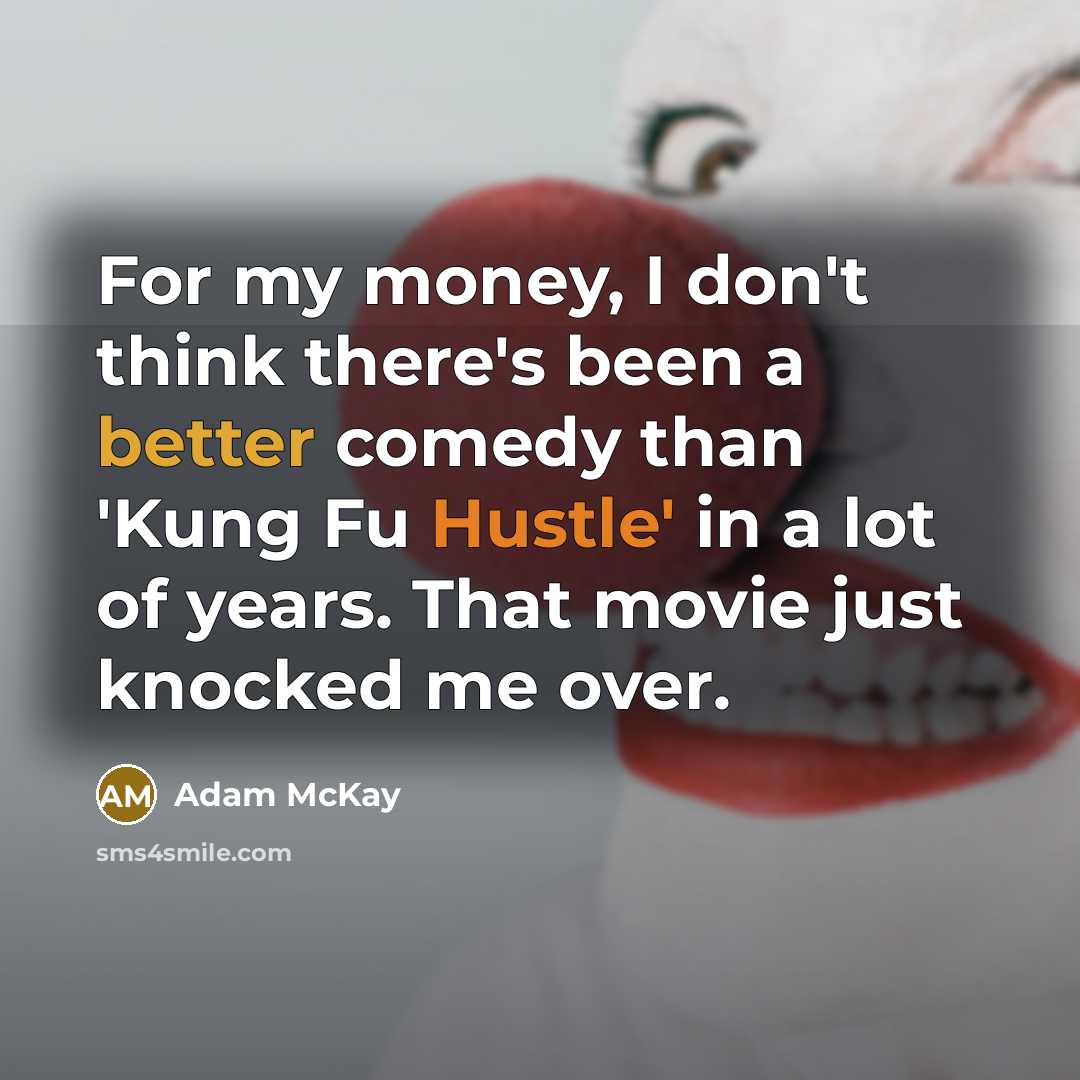 “For my money, I don't think there's been a better comedy than 'Kung Fu Hustle' in a lot of years. That movie just knocked me over.” quote by Adam McKay