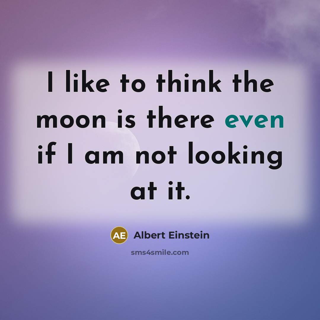 “I like to think the moon is there even if I am not looking at it.” quote by Albert Einstein