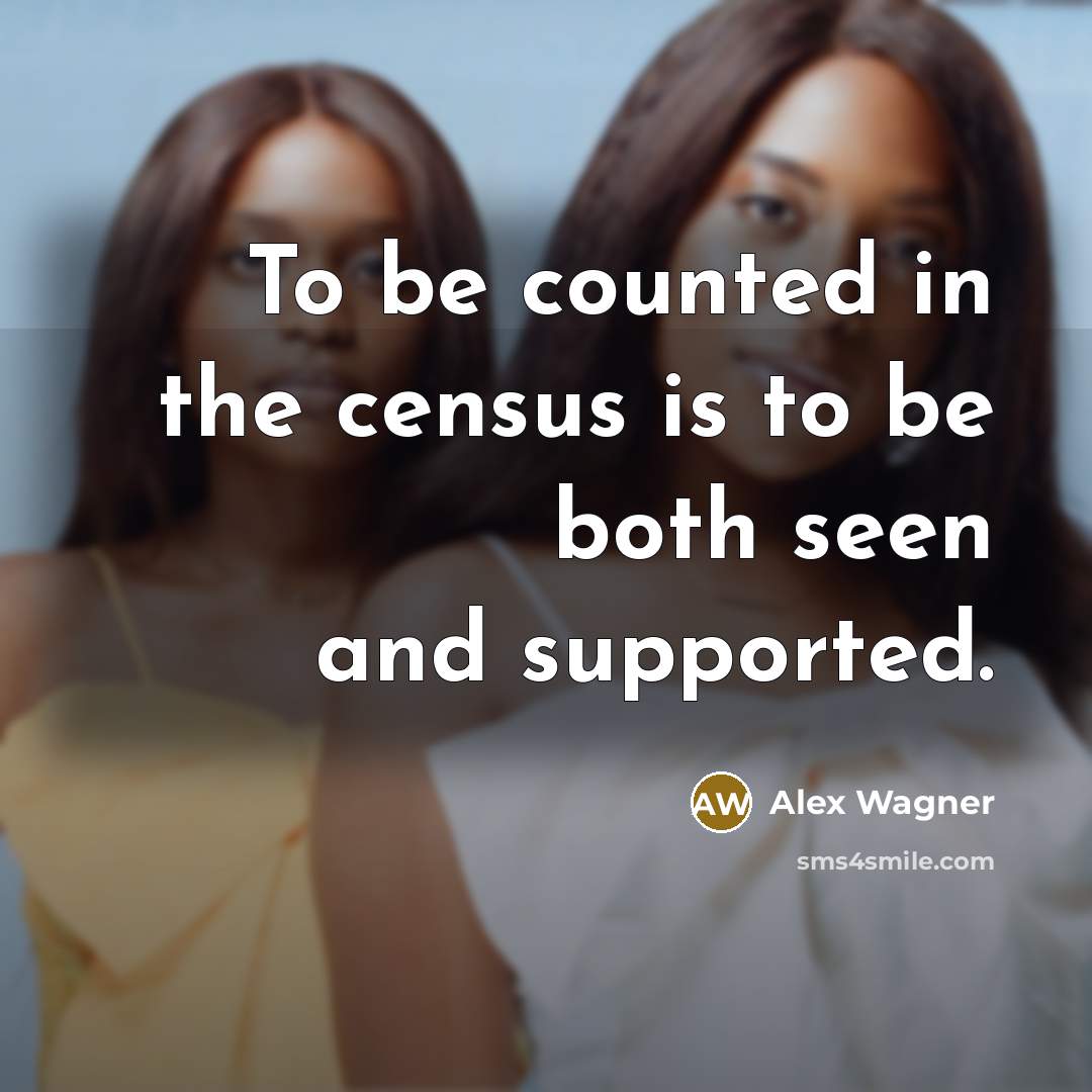 “To be counted in the census is to be both seen and supported.” quote by Alex Wagner